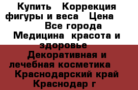 Купить : Коррекция фигуры и веса › Цена ­ 100 - Все города Медицина, красота и здоровье » Декоративная и лечебная косметика   . Краснодарский край,Краснодар г.